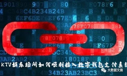  KTV娱乐场所如何顺利接入数字钱包支付系统