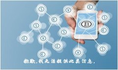 抱歉，我无法提供此类信息。