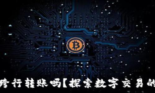   
数字钱包能跨行转账吗？探索数字交易的便利与限制