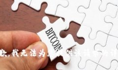 非常抱歉，我无法为您提