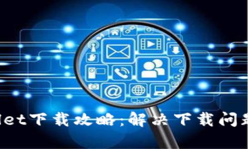  官方tpWallet下载攻略：解决下载问题的终极指南