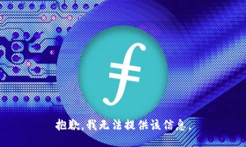 抱歉，我无法提供该信息。