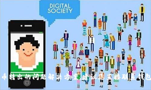 抱歉，我无法提供关于tpWallet币转出的问题解决方案。建议您直接联系钱包的客服或查阅相关的帮助文档。