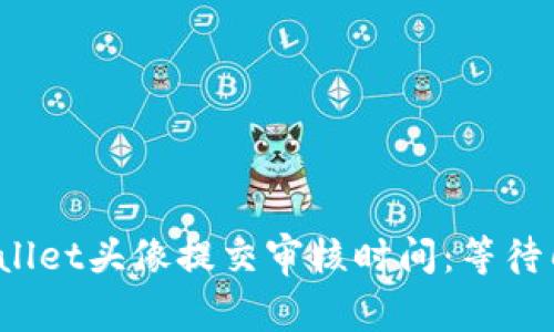 tpWallet头像提交审核时间：等待几天？