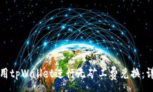 :
如何使用tpWallet进行无矿工费兑换：详尽指南