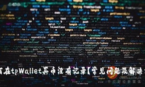 为何在tpWallet买币没有记录？常见问题及解决方案