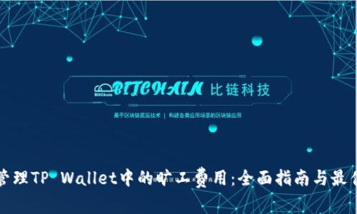 如何管理TP Wallet中的旷工费用：全面指南与最佳实践