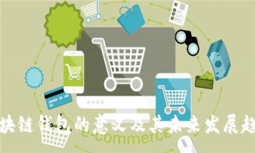 :
区块链钱包的意义及其未来发展趋势