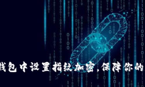  如何在微笑钱包中设置指纹加密，保障你的数字资产安全