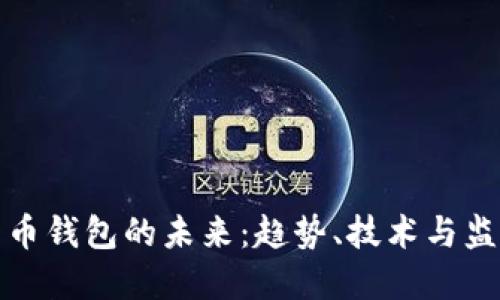 数字货币钱包的未来：趋势、技术与监管动态